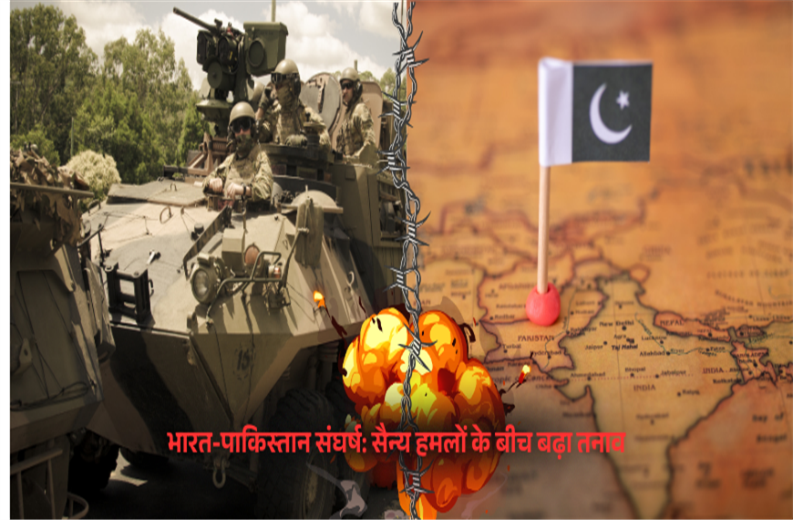 भारत-पाकिस्तान संघर्ष: सैन्य हमलों के बीच बढ़ा तनाव -